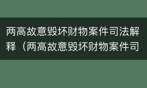 两高故意毁坏财物案件司法解释（两高故意毁坏财物案件司法解释最新）