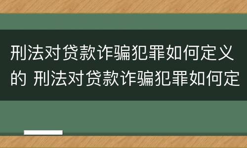 刑法对贷款诈骗犯罪如何定义的 刑法对贷款诈骗犯罪如何定义的规定