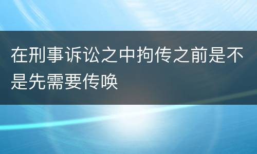 在刑事诉讼之中拘传之前是不是先需要传唤