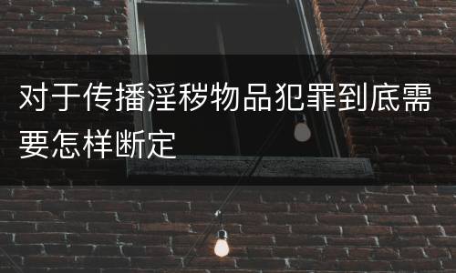 对于传播淫秽物品犯罪到底需要怎样断定
