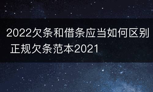 2022欠条和借条应当如何区别 正规欠条范本2021