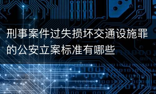 刑事案件过失损坏交通设施罪的公安立案标准有哪些