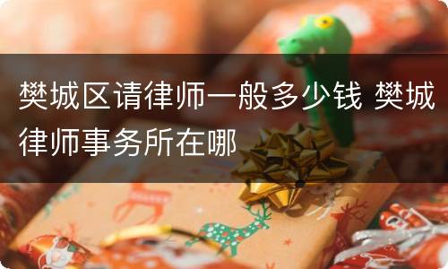 樊城区请律师一般多少钱 樊城律师事务所在哪
