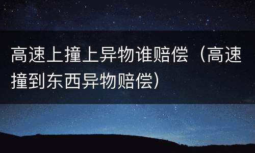 高速上撞上异物谁赔偿（高速撞到东西异物赔偿）