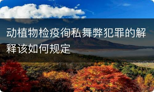 动植物检疫徇私舞弊犯罪的解释该如何规定