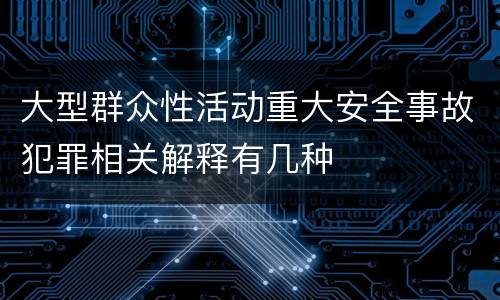 大型群众性活动重大安全事故犯罪相关解释有几种