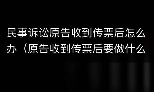 民事诉讼原告收到传票后怎么办（原告收到传票后要做什么）