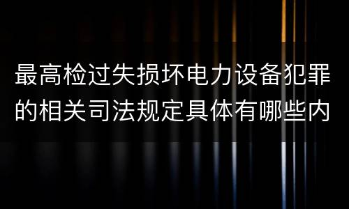 最高检过失损坏电力设备犯罪的相关司法规定具体有哪些内容