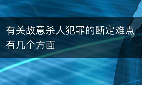 有关故意杀人犯罪的断定难点有几个方面