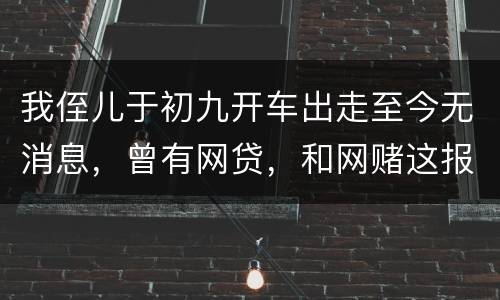我侄儿于初九开车出走至今无消息，曾有网贷，和网赌这报警警方会接警吗