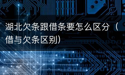 湖北欠条跟借条要怎么区分（借与欠条区别）