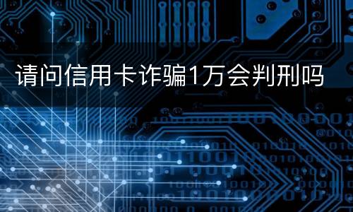 请问信用卡诈骗1万会判刑吗