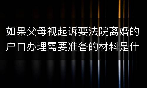 如果父母视起诉要法院离婚的户口办理需要准备的材料是什么