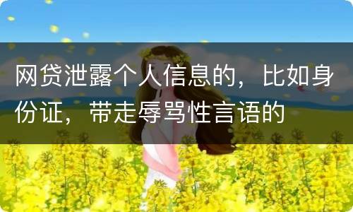 网贷泄露个人信息的，比如身份证，带走辱骂性言语的