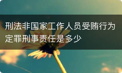 刑法非国家工作人员受贿行为定罪刑事责任是多少