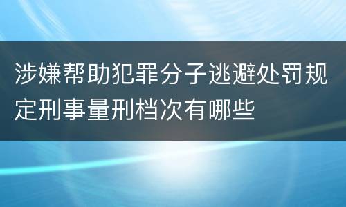 涉嫌帮助犯罪分子逃避处罚规定刑事量刑档次有哪些