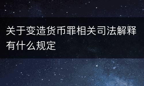 关于变造货币罪相关司法解释有什么规定