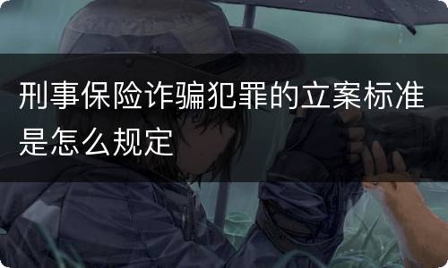 刑事保险诈骗犯罪的立案标准是怎么规定