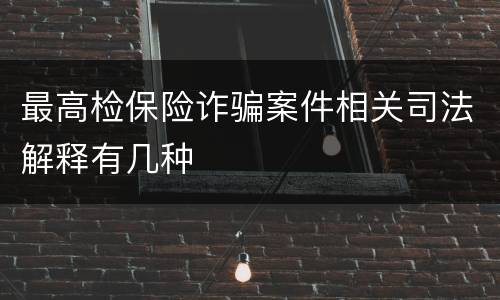 最高检保险诈骗案件相关司法解释有几种