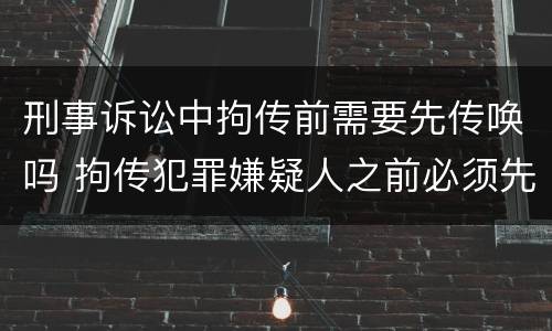 刑事诉讼中拘传前需要先传唤吗 拘传犯罪嫌疑人之前必须先传唤