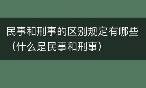 民事和刑事的区别规定有哪些（什么是民事和刑事）