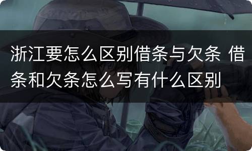 浙江要怎么区别借条与欠条 借条和欠条怎么写有什么区别