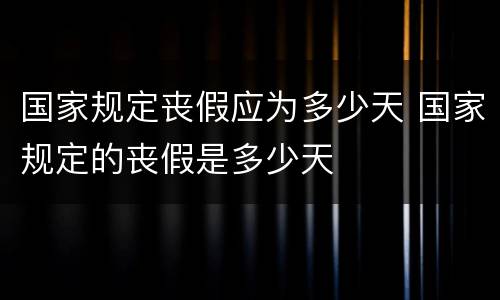 国家规定丧假应为多少天 国家规定的丧假是多少天