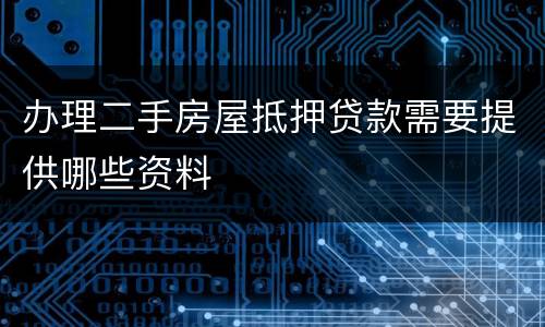 办理二手房屋抵押贷款需要提供哪些资料