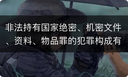 非法持有国家绝密、机密文件、资料、物品罪的犯罪构成有哪些