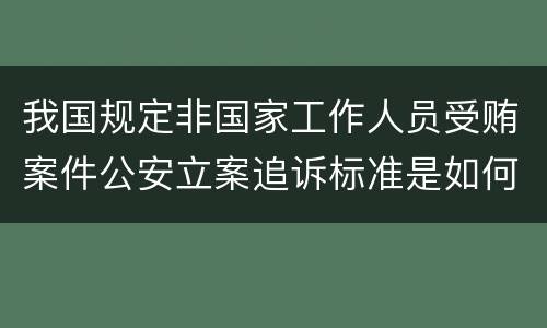 我国规定非国家工作人员受贿案件公安立案追诉标准是如何规定