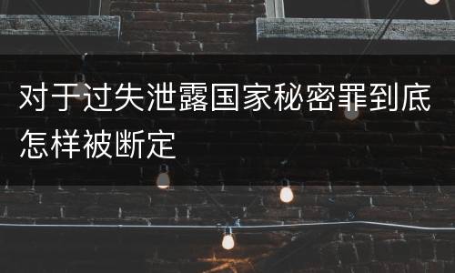 对于过失泄露国家秘密罪到底怎样被断定
