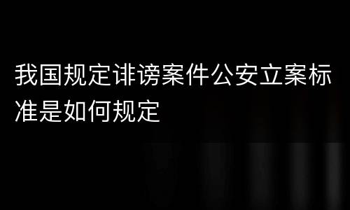 我国规定诽谤案件公安立案标准是如何规定