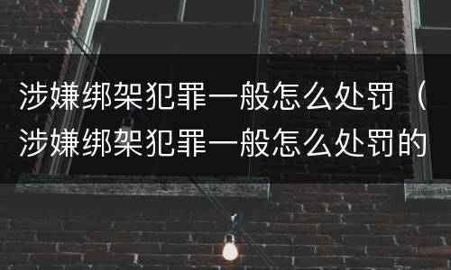 涉嫌绑架犯罪一般怎么处罚（涉嫌绑架犯罪一般怎么处罚的）