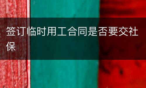签订临时用工合同是否要交社保