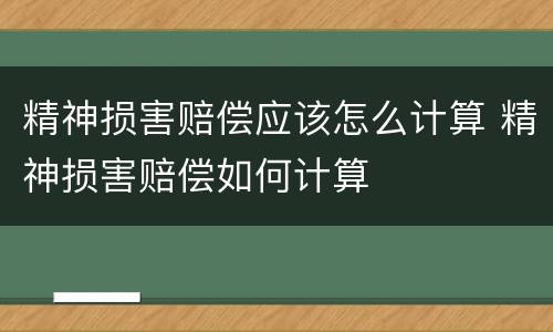 精神损害赔偿应该怎么计算 精神损害赔偿如何计算
