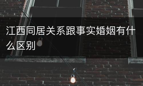江西同居关系跟事实婚姻有什么区别