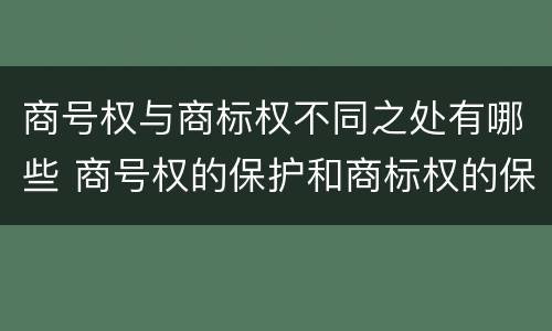 商号权与商标权不同之处有哪些 商号权的保护和商标权的保护一样是全国性范围的