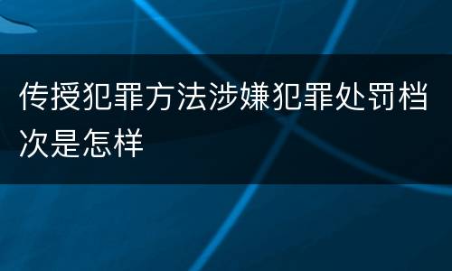 传授犯罪方法涉嫌犯罪处罚档次是怎样