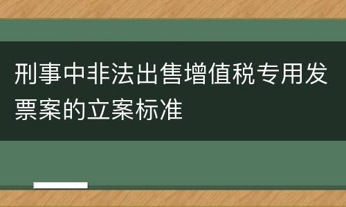 刑事中非法出售增值税专用发票案的立案标准