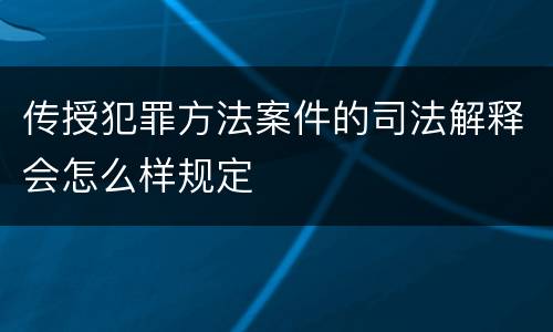 传授犯罪方法案件的司法解释会怎么样规定