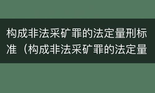 构成非法采矿罪的法定量刑标准（构成非法采矿罪的法定量刑标准是什么）