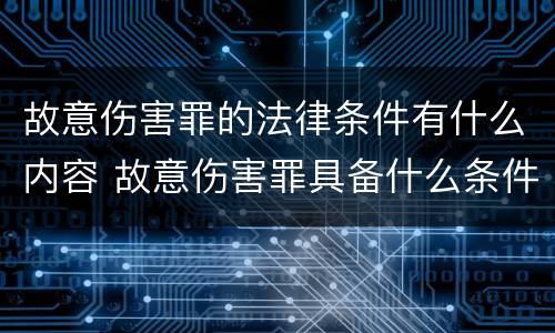 故意伤害罪的法律条件有什么内容 故意伤害罪具备什么条件?