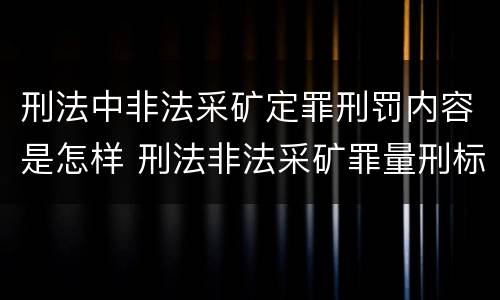 刑法中非法采矿定罪刑罚内容是怎样 刑法非法采矿罪量刑标准