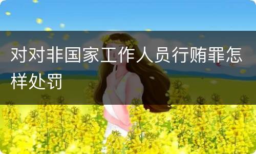 对对非国家工作人员行贿罪怎样处罚