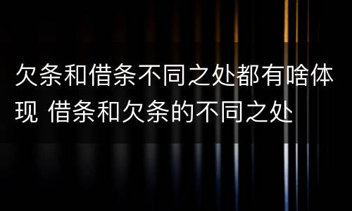 欠条和借条不同之处都有啥体现 借条和欠条的不同之处