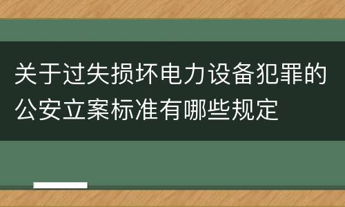 关于过失损坏电力设备犯罪的公安立案标准有哪些规定