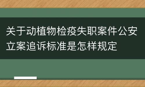关于动植物检疫失职案件公安立案追诉标准是怎样规定