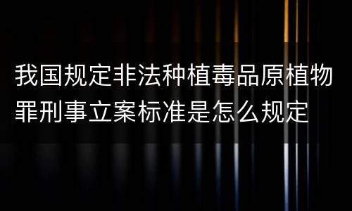 我国规定非法种植毒品原植物罪刑事立案标准是怎么规定
