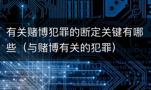 有关赌博犯罪的断定关键有哪些（与赌博有关的犯罪）