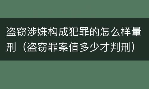 盗窃涉嫌构成犯罪的怎么样量刑（盗窃罪案值多少才判刑）